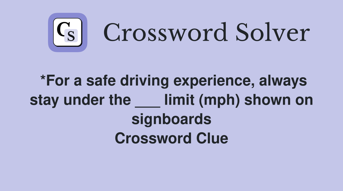 *For a safe driving experience, always stay under the ___ limit (mph